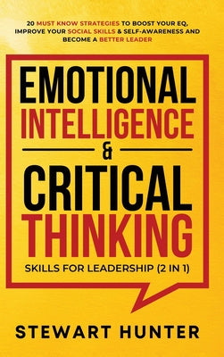 Emotional Intelligence & Critical Thinking Skills For Leadership (2 in 1): 20 Must Know Strategies To Boost Your EQ, Improve Your Social Skills & Self Online now