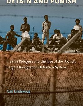 Detain and Punish: Haitian Refugees and the Rise of the World s Largest Immigration Detention System Online Hot Sale