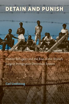 Detain and Punish: Haitian Refugees and the Rise of the World s Largest Immigration Detention System Online Hot Sale