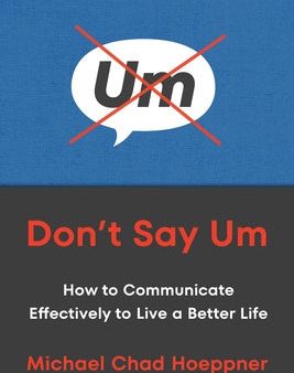 Don t Say Um: How to Communicate Effectively to Live a Better Life Sale