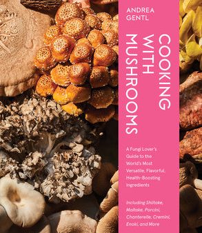 Cooking with Mushrooms: A Fungi Lover s Guide to the World s Most Versatile, Flavorful, Health-Boosting Ingredients For Sale