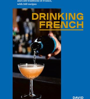 Drinking French: The Iconic Cocktails, Apéritifs, and Café Traditions of France, with 160 Recipes Online Sale